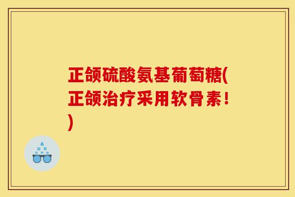 正颌硫酸氨基葡萄糖(正颌治疗采用软骨素！)