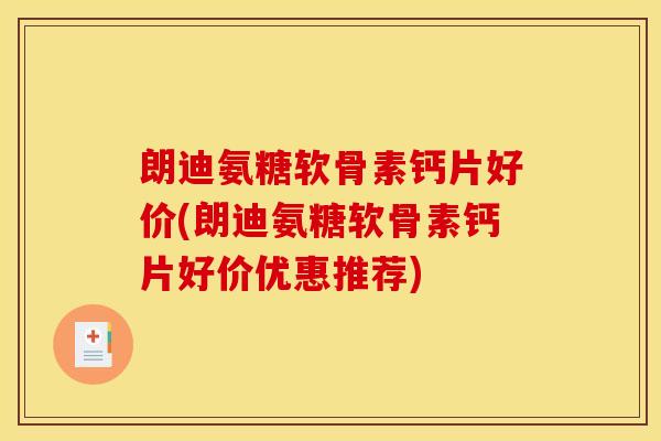 朗迪氨糖软骨素钙片好价(朗迪氨糖软骨素钙片好价优惠推荐)