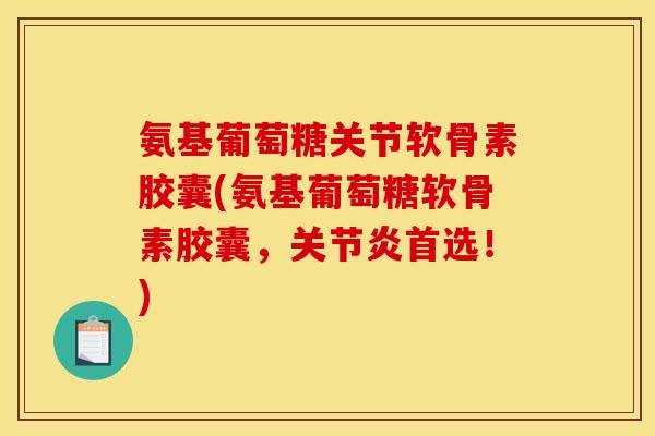 氨基葡萄糖关节软骨素胶囊(氨基葡萄糖软骨素胶囊，关节炎首选！)