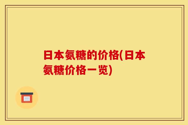 日本氨糖的价格(日本氨糖价格一览)