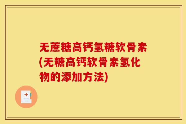 无蔗糖高钙氢糖软骨素(无糖高钙软骨素氢化物的添加方法)