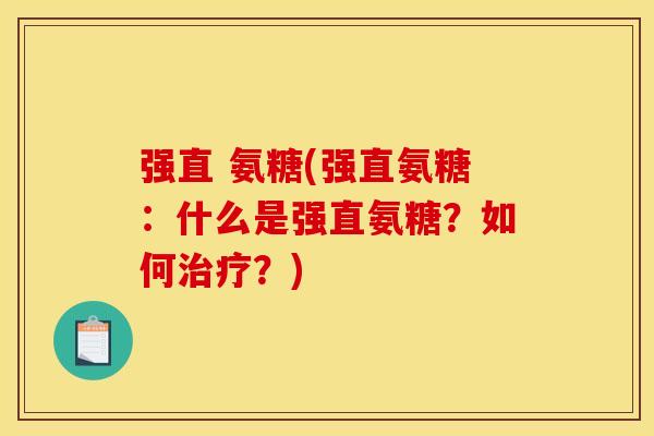 强直 氨糖(强直氨糖:什么是强直氨糖?如何治疗?) 强直 氨糖(强直氨糖:什么是强直氨糖?如何治疗?)