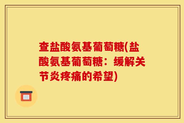 查盐酸氨基葡萄糖(盐酸氨基葡萄糖：缓解关节炎疼痛的希望)