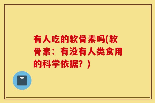 有人吃的软骨素吗(软骨素：有没有人类食用的科学依据？)