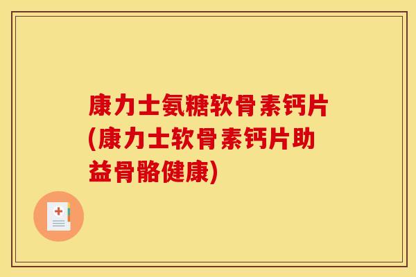康力士氨糖软骨素钙片(康力士软骨素钙片助益骨骼健康)