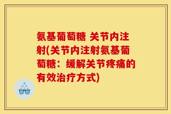 氨基葡萄糖 关节内注射(关节内注射氨基葡萄糖：缓解关节疼痛的有效治疗方式)