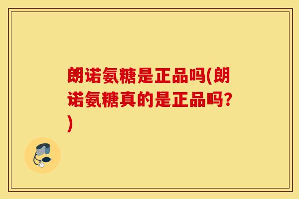 朗诺氨糖是正品吗(朗诺氨糖真的是正品吗？)