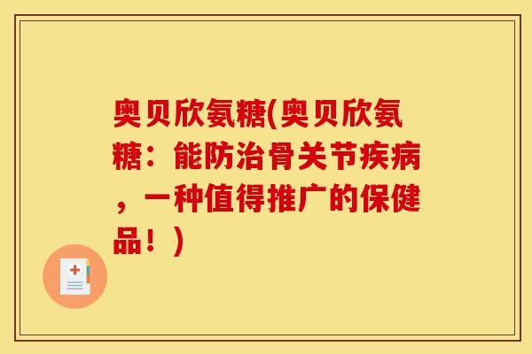 奥贝欣氨糖(奥贝欣氨糖：能防治骨关节疾病，一种值得推广的保健品！)