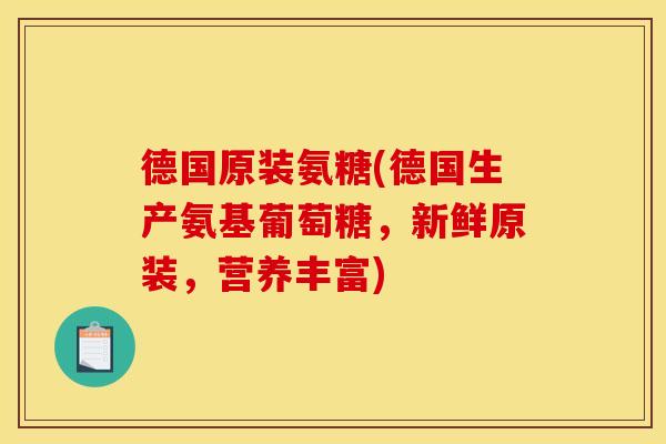 德国原装氨糖(德国生产氨基葡萄糖，新鲜原装，营养丰富)