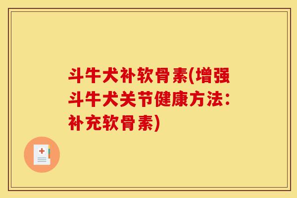 斗牛犬补软骨素(增强斗牛犬关节健康方法：补充软骨素)
