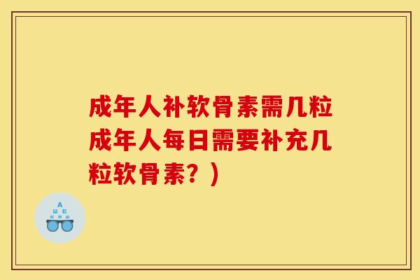 成年人补软骨素需几粒成年人每日需要补充几粒软骨素？)