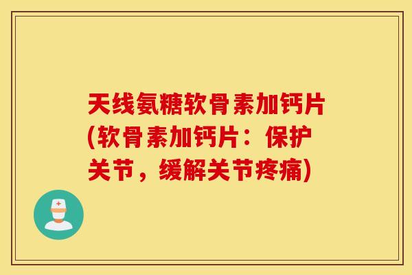 天线氨糖软骨素加钙片(软骨素加钙片：保护关节，缓解关节疼痛)