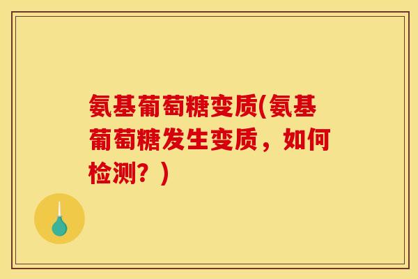 氨基葡萄糖变质(氨基葡萄糖发生变质，如何检测？)