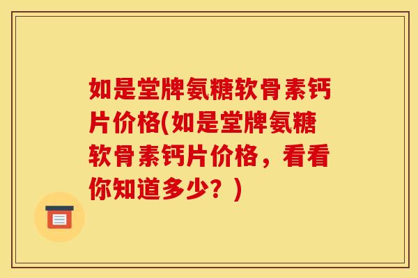 如是堂牌氨糖软骨素钙片价格(如是堂牌氨糖软骨素钙片价格，看看你知道多少？)