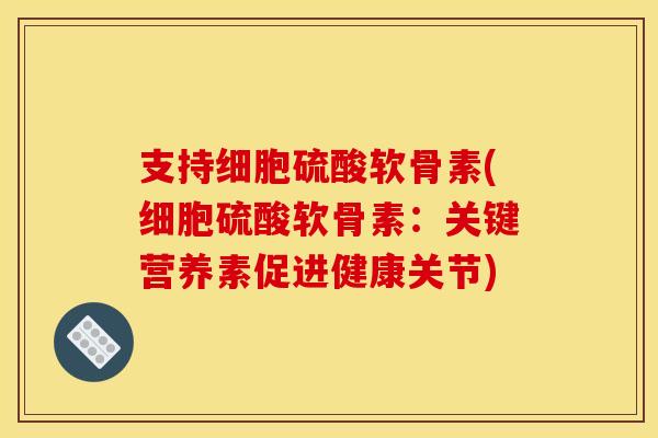 支持细胞硫酸软骨素(细胞硫酸软骨素：关键营养素促进健康关节)