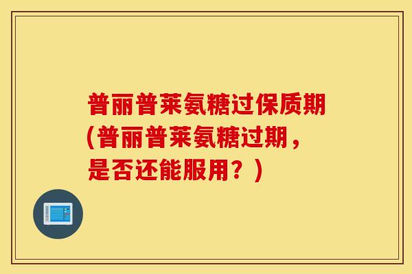 普丽普莱氨糖过保质期(普丽普莱氨糖过期，是否还能服用？)
