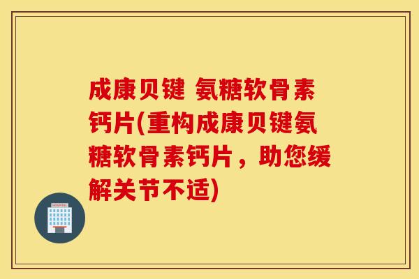 成康贝键 氨糖软骨素钙片(重构成康贝键氨糖软骨素钙片，助您缓解关节不适)