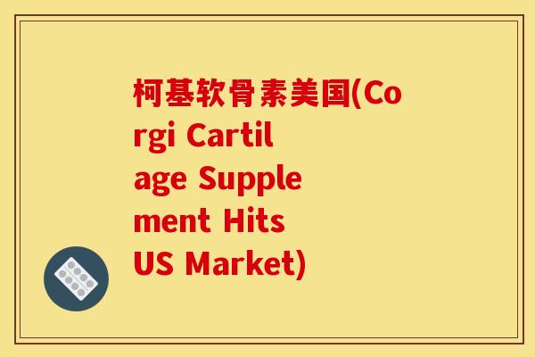 柯基软骨素美国(Corgi Cartilage Supplement Hits US Market)