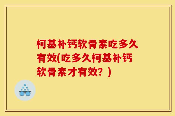 柯基补钙软骨素吃多久有效(吃多久柯基补钙软骨素才有效？)