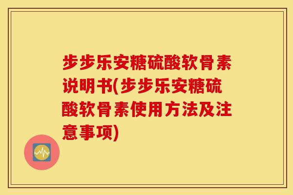 步步乐安糖硫酸软骨素说明书(步步乐安糖硫酸软骨素使用方法及注意事项)