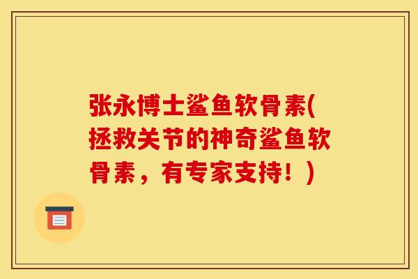 张永博士鲨鱼软骨素(拯救关节的神奇鲨鱼软骨素，有专家支持！)