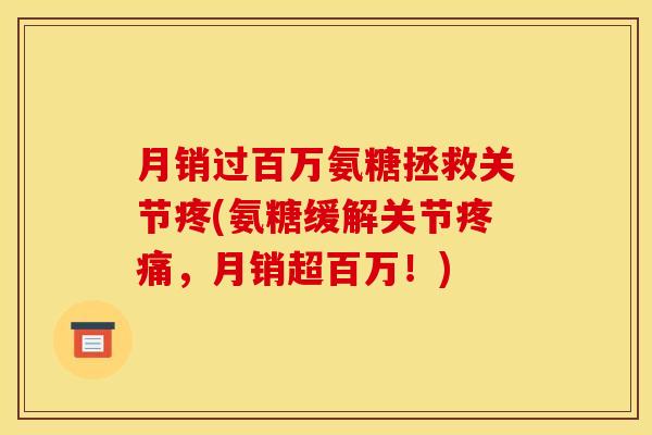 月销过百万氨糖拯救关节疼(氨糖缓解关节疼痛，月销超百万！)