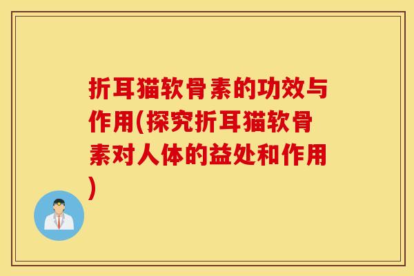 折耳猫软骨素的功效与作用(探究折耳猫软骨素对人体的益处和作用)