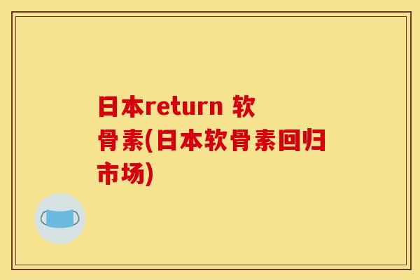 日本return 软骨素(日本软骨素回归市场)