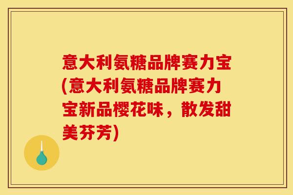 意大利氨糖品牌赛力宝(意大利氨糖品牌赛力宝新品樱花味，散发甜美芬芳)