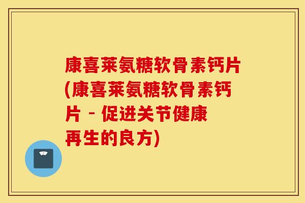 康喜莱氨糖软骨素钙片(康喜莱氨糖软骨素钙片 - 促进关节健康再生的良方)