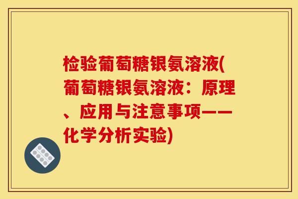 检验葡萄糖银氨溶液(葡萄糖银氨溶液：原理、应用与注意事项——化学分析实验)