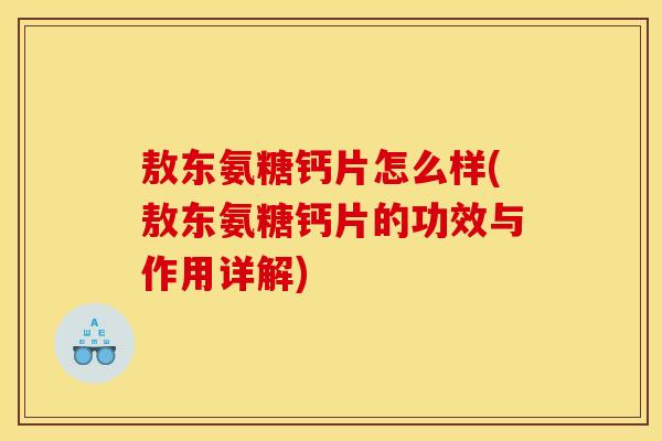 敖东氨糖钙片怎么样(敖东氨糖钙片的功效与作用详解)