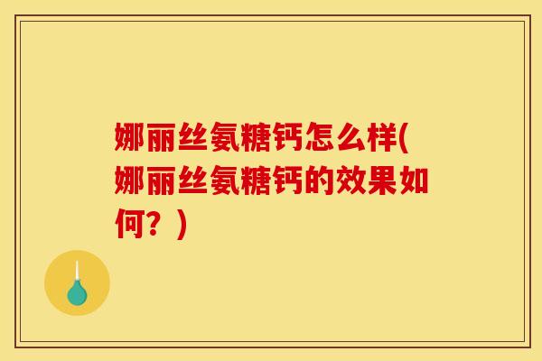 娜丽丝氨糖钙怎么样(娜丽丝氨糖钙的效果如何？)