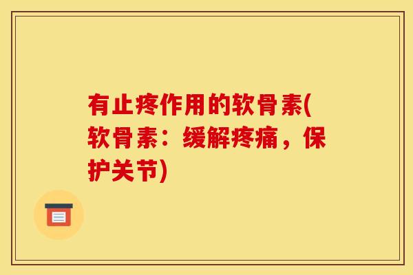 有止疼作用的软骨素(软骨素：缓解疼痛，保护关节)
