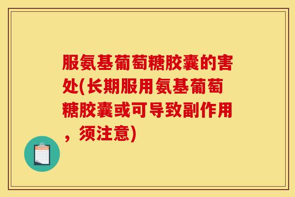 服氨基葡萄糖胶囊的害处(长期服用氨基葡萄糖胶囊或可导致副作用，须注意)