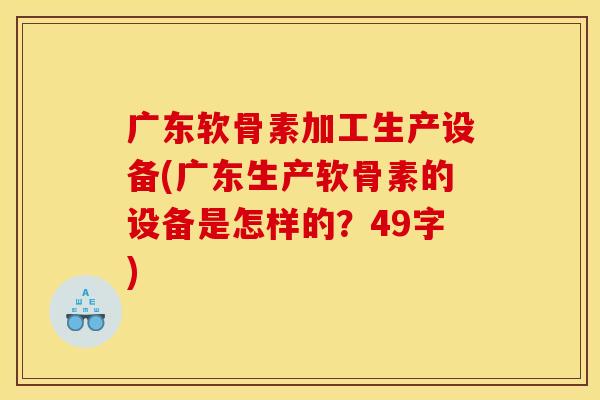广东软骨素加工生产设备(广东生产软骨素的设备是怎样的？49字)