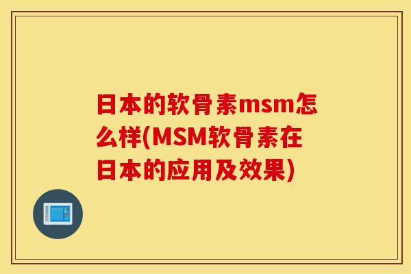日本的软骨素msm怎么样(MSM软骨素在日本的应用及效果) 日本的软骨素msm怎么样(MSM软骨素在日本的应用及效果)