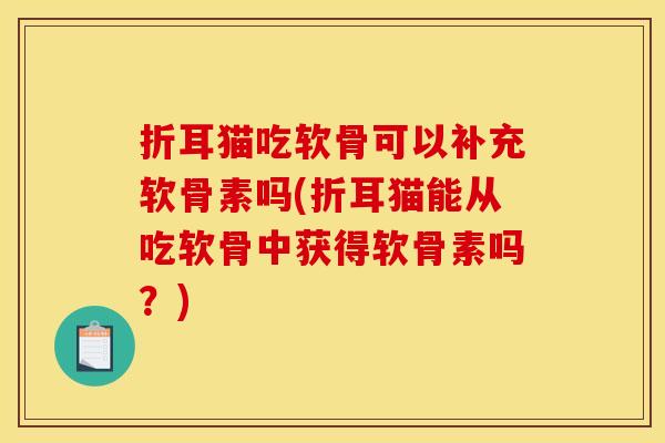 折耳猫吃软骨可以补充软骨素吗(折耳猫能从吃软骨中获得软骨素吗？)