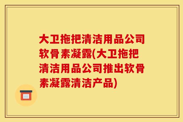 大卫拖把清洁用品公司软骨素凝露(大卫拖把清洁用品公司推出软骨素凝露清洁产品)