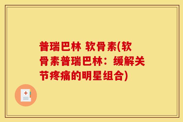 普瑞巴林 软骨素(软骨素普瑞巴林：缓解关节疼痛的明星组合)