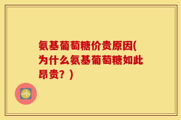 氨基葡萄糖价贵原因(为什么氨基葡萄糖如此昂贵？)
