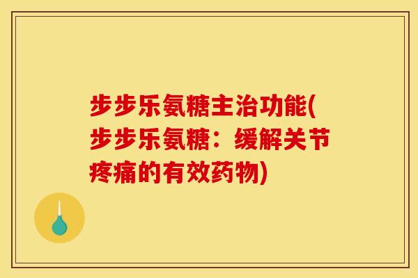 步步乐氨糖主治功能(步步乐氨糖：缓解关节疼痛的有效药物)