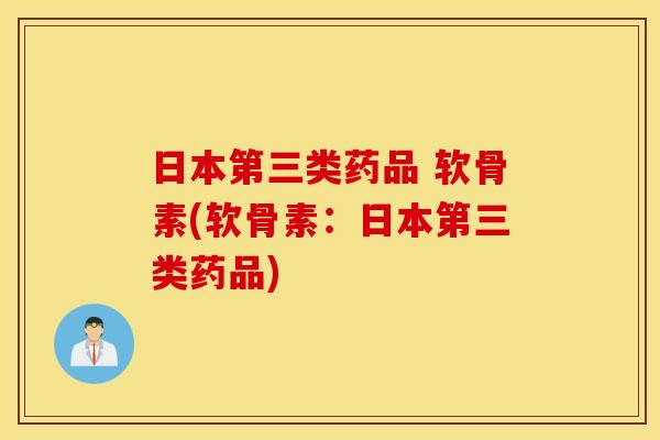 日本第三类药品 软骨素(软骨素：日本第三类药品)
