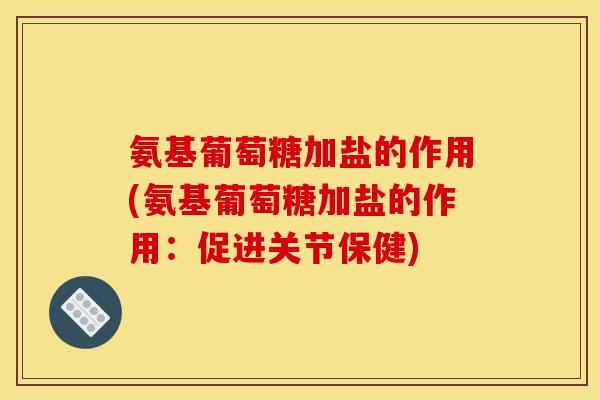 氨基葡萄糖加盐的作用(氨基葡萄糖加盐的作用：促进关节保健)