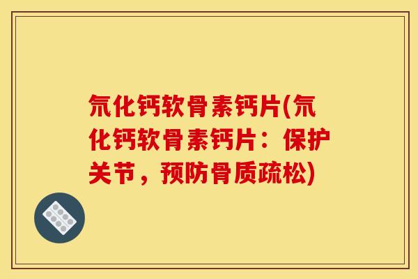 氘化钙软骨素钙片(氘化钙软骨素钙片：保护关节，预防骨质疏松)