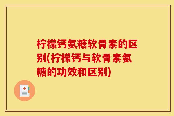 柠檬钙氨糖软骨素的区别(柠檬钙与软骨素氨糖的功效和区别)