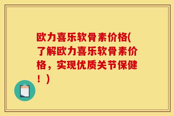 欧力喜乐软骨素价格(了解欧力喜乐软骨素价格,实现优质关节保健!) 欧力喜乐软骨素价格(了解欧力喜乐软骨素价格,实现优质关节保健!)