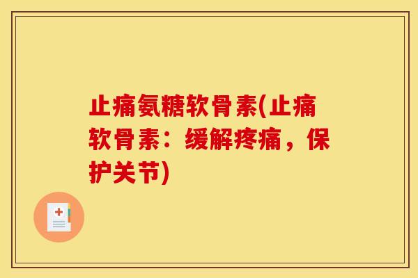 止痛氨糖软骨素(止痛软骨素：缓解疼痛，保护关节)