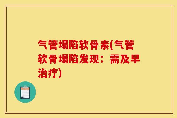 气管塌陷软骨素(气管软骨塌陷发现：需及早治疗)