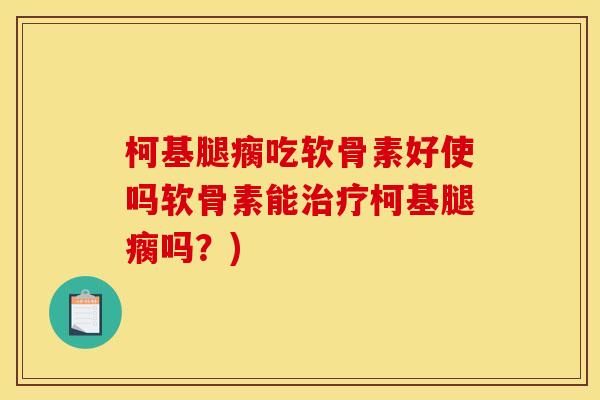 柯基腿瘸吃软骨素好使吗软骨素能治疗柯基腿瘸吗？)